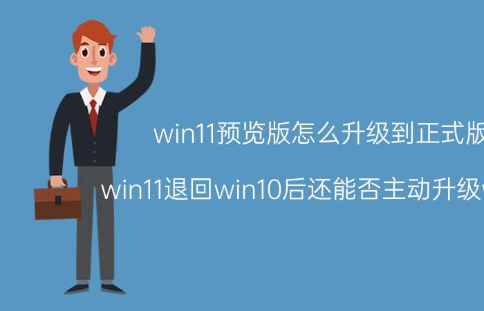 win11预览版怎么升级到正式版 win11退回win10后还能否主动升级win11？